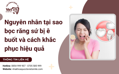 Nguyên nhân tại sao bọc răng sứ bị ê buốt và cách khắc phục hiệu quả