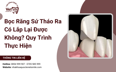 Bọc Răng Sứ Tháo Ra Có Lắp Lại Được Không? Quy Trình Thực Hiện