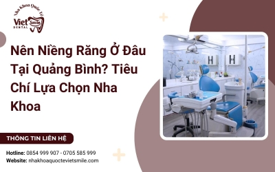 Nên Niềng Răng Ở Đâu Tại Quảng Bình? Tiêu Chí Lựa Chọn Nha Khoa