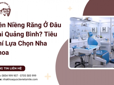 Nên Niềng Răng Ở Đâu Tại Quảng Bình? Tiêu Chí Lựa Chọn Nha Khoa