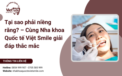 Tại sao phải niềng răng? – Cùng Nha khoa Quốc tế Việt Smile giải đáp thắc mắc