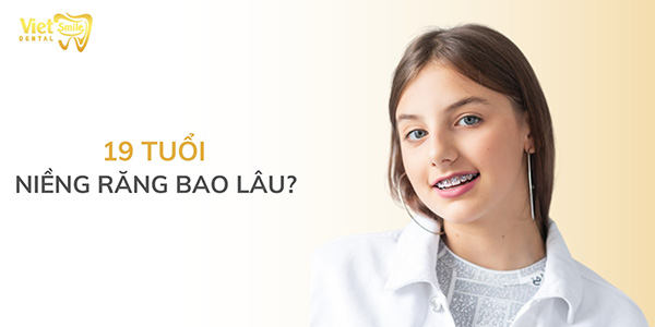 19 tuổi niềng răng bao lâu mới tháo niềng?