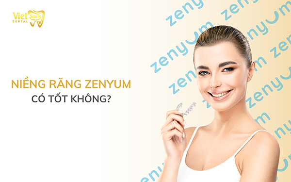 Niềng răng Zenyum có tốt không? Đối tượng nào nào sử dụng?